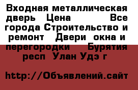 Входная металлическая дверь › Цена ­ 3 500 - Все города Строительство и ремонт » Двери, окна и перегородки   . Бурятия респ.,Улан-Удэ г.